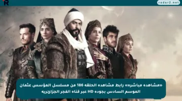 «مشاهدة مباشرة» رابط مشاهدة الحلقة 186 من مسلسل المؤسس عثمان الموسم السادس بجودة HD عبر قناة الفجر الجزائرية